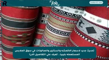 تحديث جديد لأسعار الأقمشة والستائر والصالونات في سوق الملابس المستعملة بليبيا.. تعرف على التفاصيل الآن!